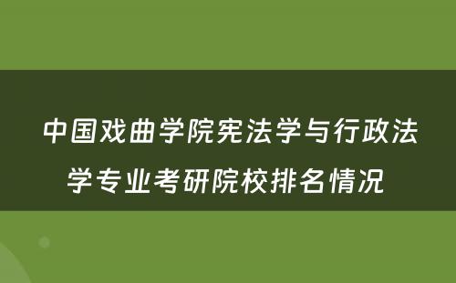 中国戏曲学院宪法学与行政法学专业考研院校排名情况 