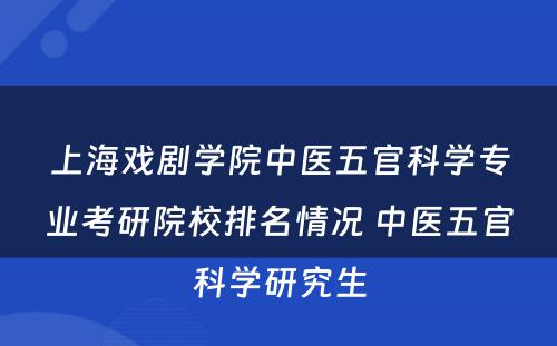 上海戏剧学院中医五官科学专业考研院校排名情况 中医五官科学研究生