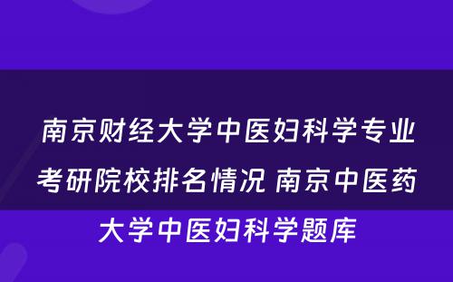 南京财经大学中医妇科学专业考研院校排名情况 南京中医药大学中医妇科学题库