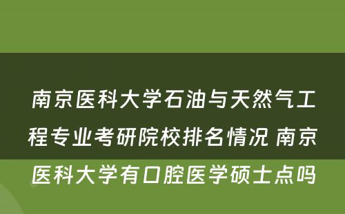 南京医科大学石油与天然气工程专业考研院校排名情况 南京医科大学有口腔医学硕士点吗