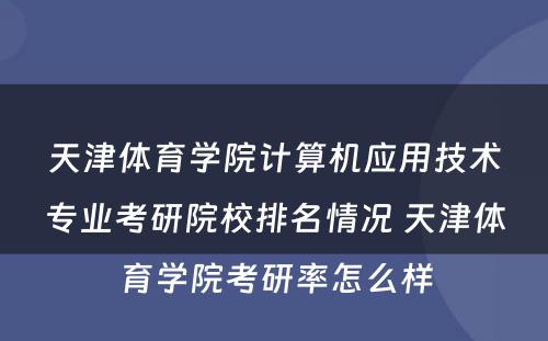 天津体育学院计算机应用技术专业考研院校排名情况 天津体育学院考研率怎么样