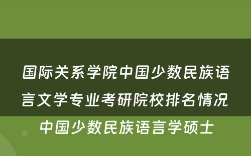 国际关系学院中国少数民族语言文学专业考研院校排名情况 中国少数民族语言学硕士