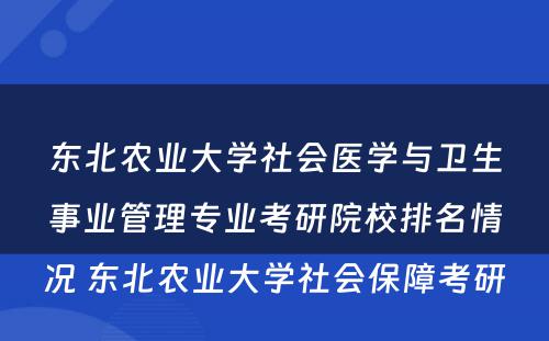 东北农业大学社会医学与卫生事业管理专业考研院校排名情况 东北农业大学社会保障考研