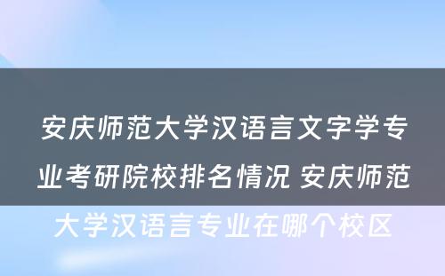 安庆师范大学汉语言文字学专业考研院校排名情况 安庆师范大学汉语言专业在哪个校区