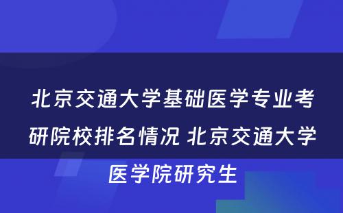 北京交通大学基础医学专业考研院校排名情况 北京交通大学医学院研究生