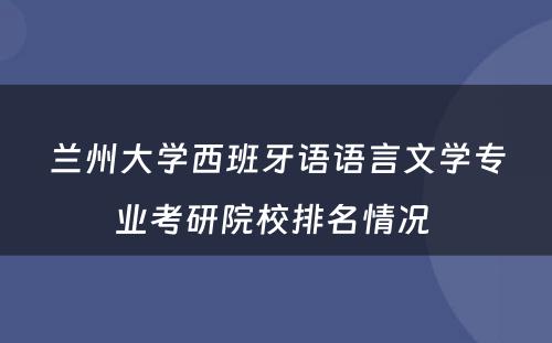 兰州大学西班牙语语言文学专业考研院校排名情况 