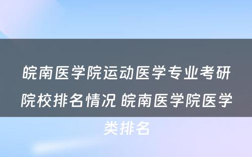 皖南医学院运动医学专业考研院校排名情况 皖南医学院医学类排名