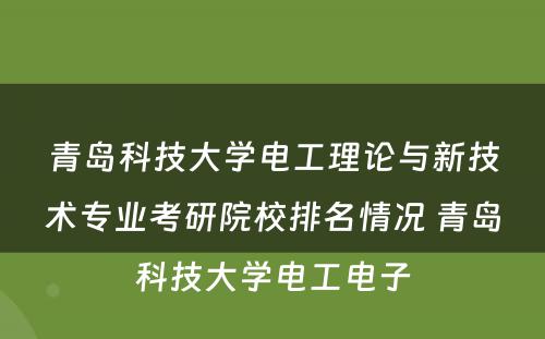 青岛科技大学电工理论与新技术专业考研院校排名情况 青岛科技大学电工电子