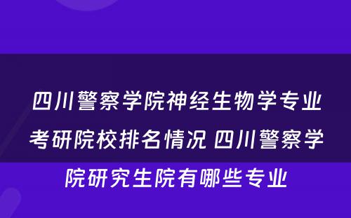 四川警察学院神经生物学专业考研院校排名情况 四川警察学院研究生院有哪些专业
