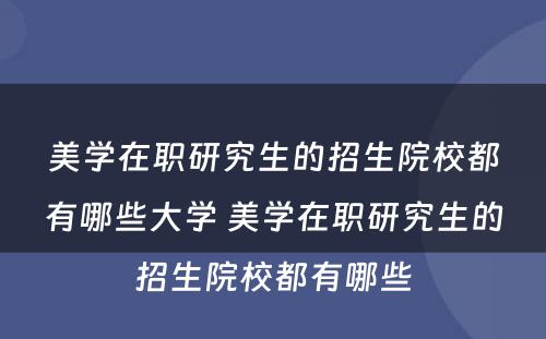 美学在职研究生的招生院校都有哪些大学 美学在职研究生的招生院校都有哪些