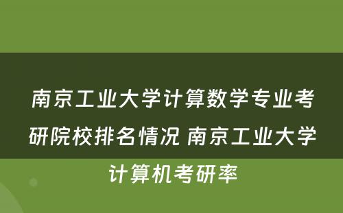 南京工业大学计算数学专业考研院校排名情况 南京工业大学计算机考研率