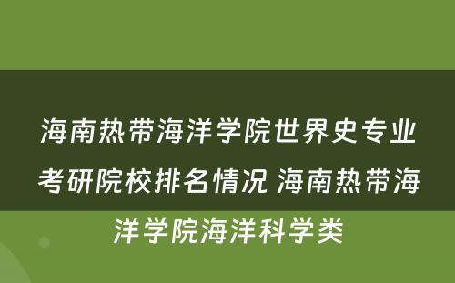 海南热带海洋学院世界史专业考研院校排名情况 海南热带海洋学院海洋科学类