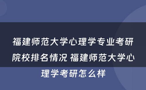 福建师范大学心理学专业考研院校排名情况 福建师范大学心理学考研怎么样