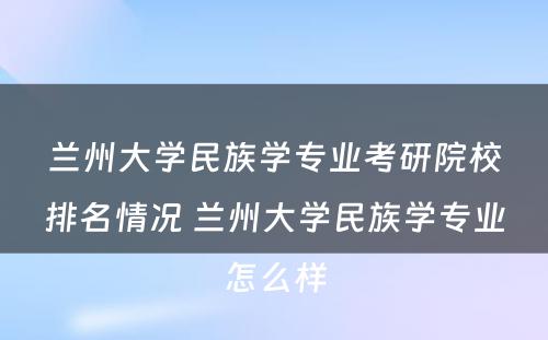 兰州大学民族学专业考研院校排名情况 兰州大学民族学专业怎么样