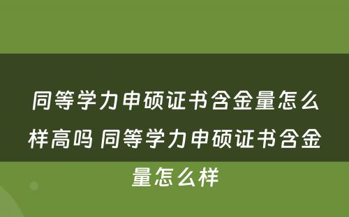 同等学力申硕证书含金量怎么样高吗 同等学力申硕证书含金量怎么样