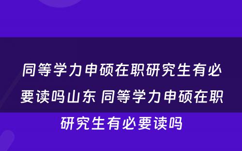 同等学力申硕在职研究生有必要读吗山东 同等学力申硕在职研究生有必要读吗