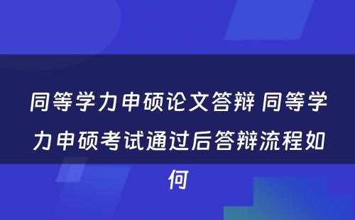 同等学力申硕论文答辩 同等学力申硕考试通过后答辩流程如何