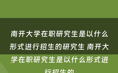 南开大学在职研究生是以什么形式进行招生的研究生 南开大学在职研究生是以什么形式进行招生的