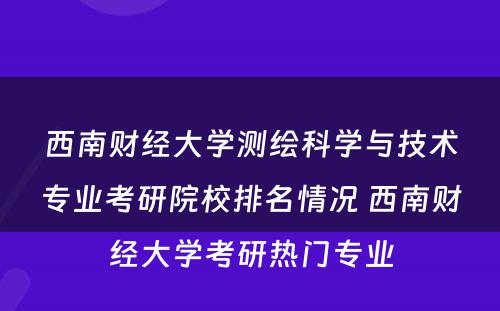 西南财经大学测绘科学与技术专业考研院校排名情况 西南财经大学考研热门专业