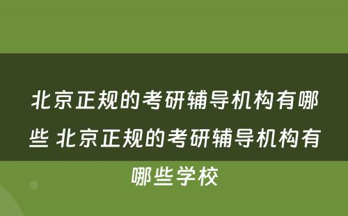 北京正规的考研辅导机构有哪些 北京正规的考研辅导机构有哪些学校