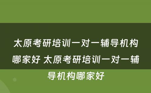 太原考研培训一对一辅导机构哪家好 太原考研培训一对一辅导机构哪家好