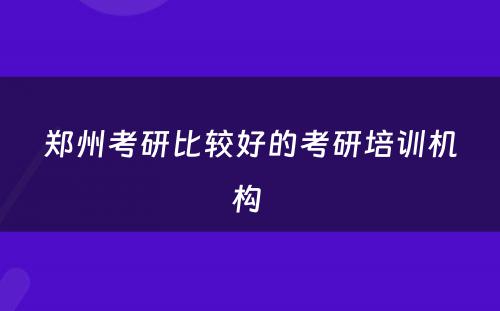 郑州考研比较好的考研培训机构 