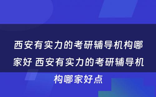 西安有实力的考研辅导机构哪家好 西安有实力的考研辅导机构哪家好点