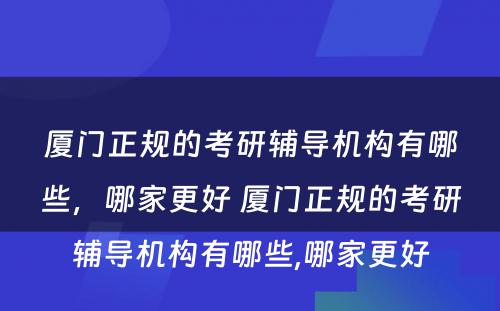 厦门正规的考研辅导机构有哪些，哪家更好 厦门正规的考研辅导机构有哪些,哪家更好