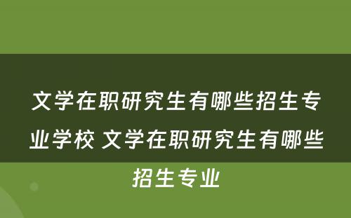 文学在职研究生有哪些招生专业学校 文学在职研究生有哪些招生专业