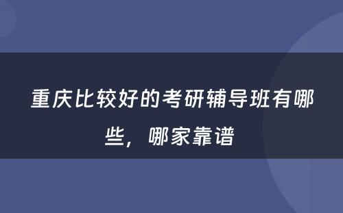 重庆比较好的考研辅导班有哪些，哪家靠谱 