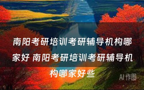 南阳考研培训考研辅导机构哪家好 南阳考研培训考研辅导机构哪家好些
