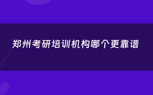 郑州考研培训机构哪个更靠谱 