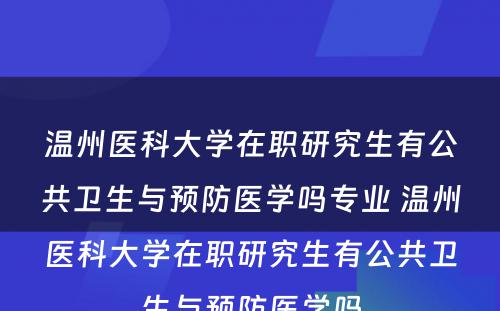 温州医科大学在职研究生有公共卫生与预防医学吗专业 温州医科大学在职研究生有公共卫生与预防医学吗