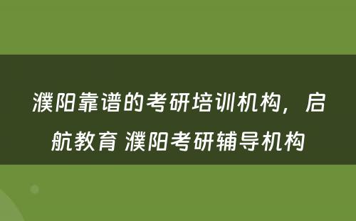 濮阳靠谱的考研培训机构，启航教育 濮阳考研辅导机构