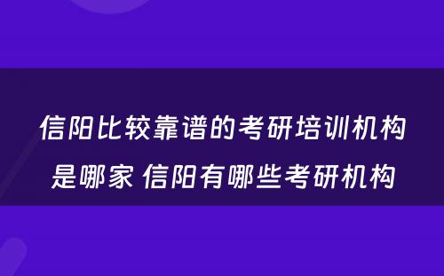 信阳比较靠谱的考研培训机构是哪家 信阳有哪些考研机构