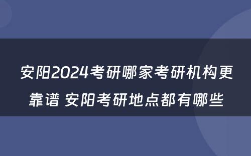 安阳2024考研哪家考研机构更靠谱 安阳考研地点都有哪些