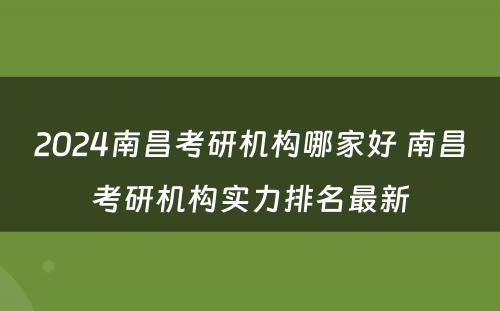 2024南昌考研机构哪家好 南昌考研机构实力排名最新