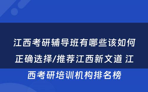 江西考研辅导班有哪些该如何正确选择/推荐江西新文道 江西考研培训机构排名榜