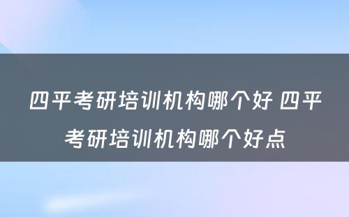 四平考研培训机构哪个好 四平考研培训机构哪个好点