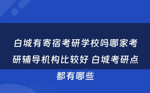 白城有寄宿考研学校吗哪家考研辅导机构比较好 白城考研点都有哪些