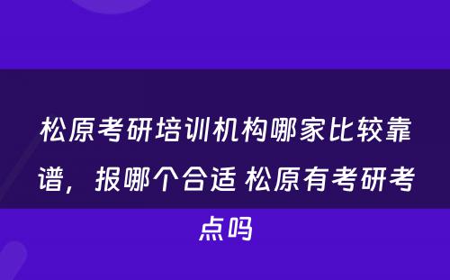 松原考研培训机构哪家比较靠谱，报哪个合适 松原有考研考点吗