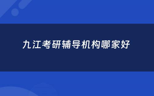 九江考研辅导机构哪家好 