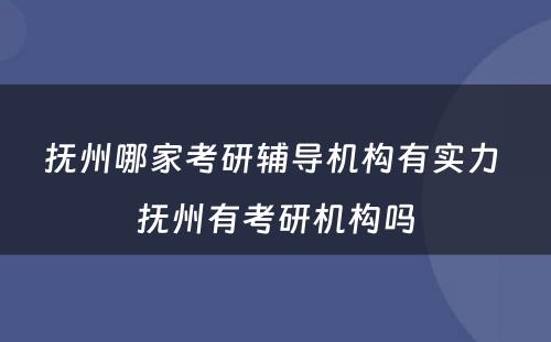 抚州哪家考研辅导机构有实力 抚州有考研机构吗