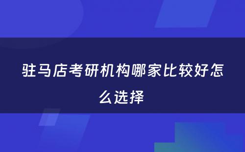 驻马店考研机构哪家比较好怎么选择 