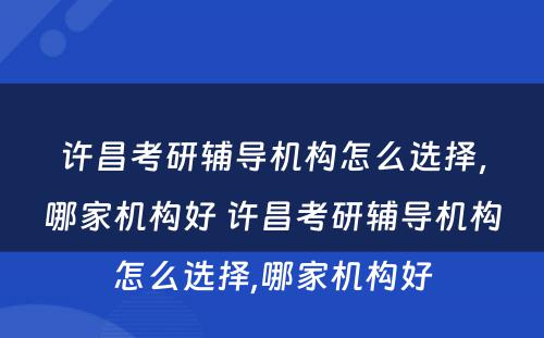 许昌考研辅导机构怎么选择，哪家机构好 许昌考研辅导机构怎么选择,哪家机构好
