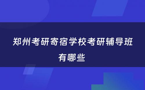 郑州考研寄宿学校考研辅导班有哪些 