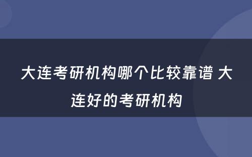 大连考研机构哪个比较靠谱 大连好的考研机构