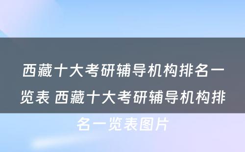 西藏十大考研辅导机构排名一览表 西藏十大考研辅导机构排名一览表图片