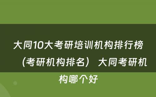 大同10大考研培训机构排行榜（考研机构排名） 大同考研机构哪个好