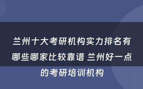 兰州十大考研机构实力排名有哪些哪家比较靠谱 兰州好一点的考研培训机构
